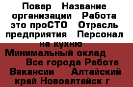 Повар › Название организации ­ Работа-это проСТО › Отрасль предприятия ­ Персонал на кухню › Минимальный оклад ­ 25 000 - Все города Работа » Вакансии   . Алтайский край,Новоалтайск г.